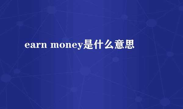 earn money是什么意思