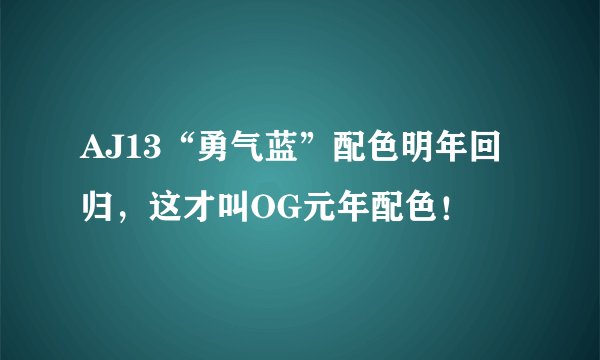 AJ13“勇气蓝”配色明年回归，这才叫OG元年配色！