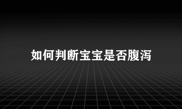 如何判断宝宝是否腹泻