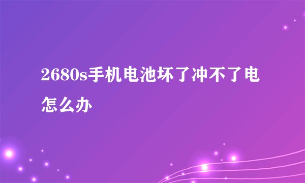 2680s手机电池坏了冲不了电怎么办