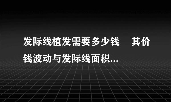 发际线植发需要多少钱    其价钱波动与发际线面积有直接关系