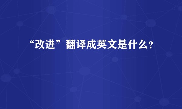“改进”翻译成英文是什么？