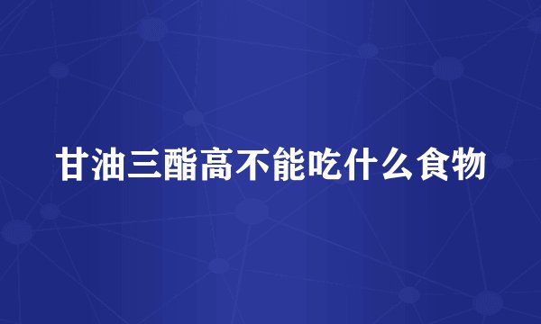 甘油三酯高不能吃什么食物