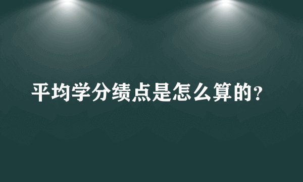 平均学分绩点是怎么算的？
