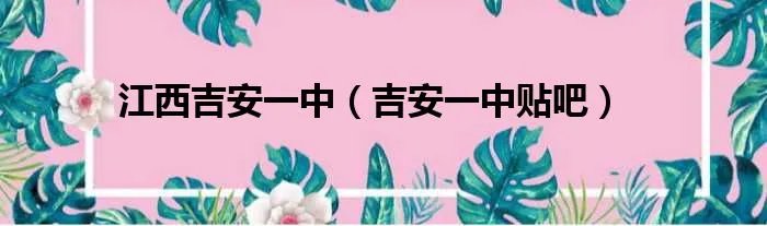 江西吉安一中（吉安一中贴吧）