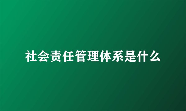 社会责任管理体系是什么