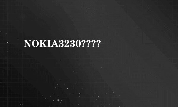 NOKIA3230????