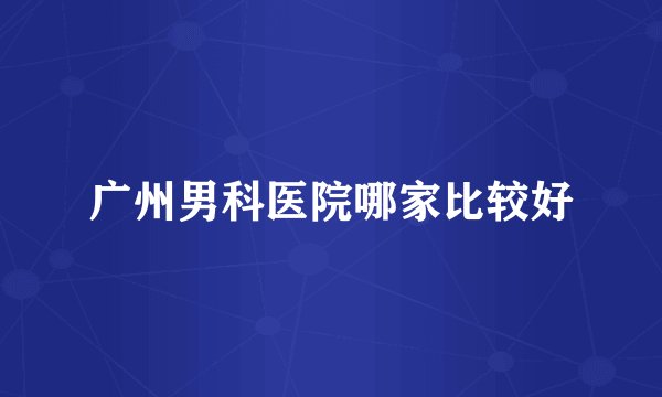 广州男科医院哪家比较好