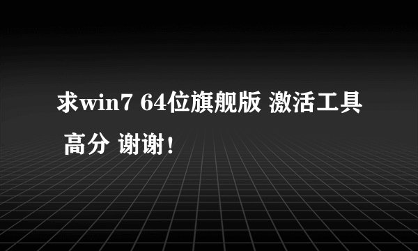 求win7 64位旗舰版 激活工具 高分 谢谢！