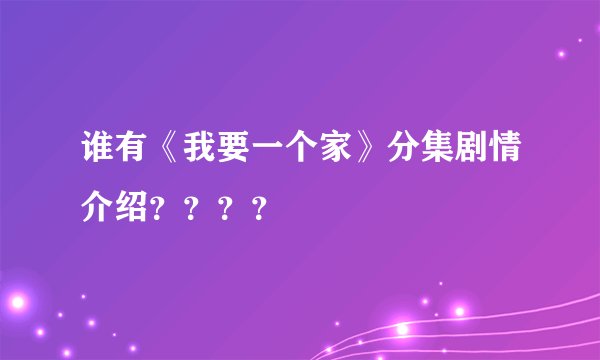 谁有《我要一个家》分集剧情介绍？？？？
