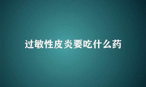 过敏性皮炎要吃什么药