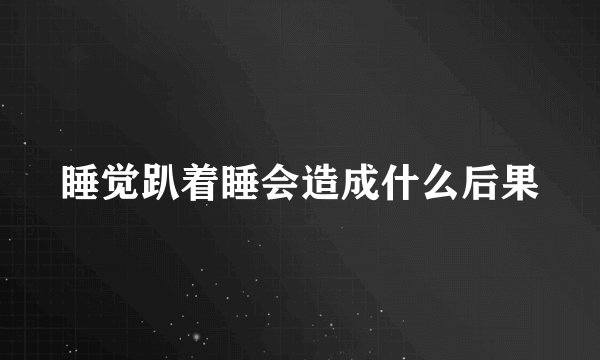 睡觉趴着睡会造成什么后果