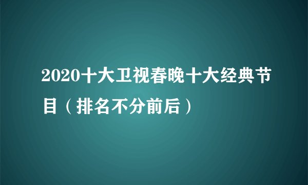 2020十大卫视春晚十大经典节目（排名不分前后）
