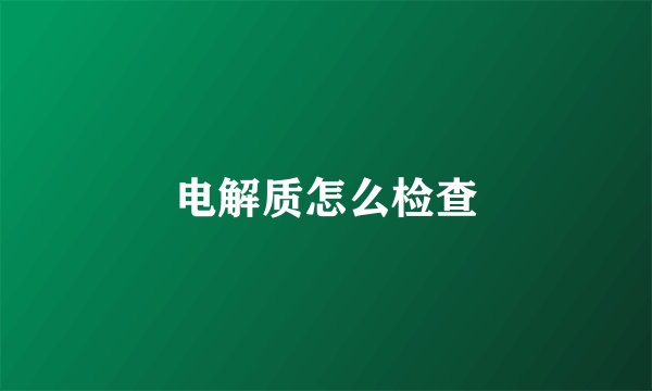 电解质怎么检查