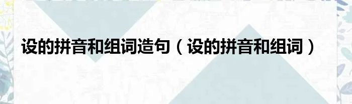 设的拼音和组词造句（设的拼音和组词）