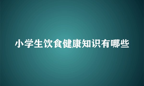 小学生饮食健康知识有哪些