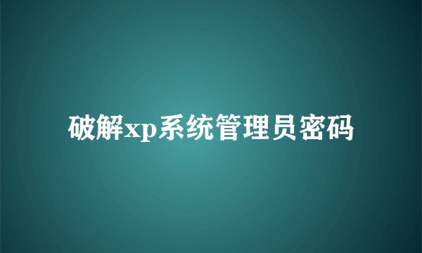 破解xp系统管理员密码