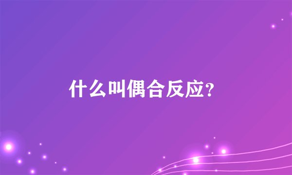 什么叫偶合反应？