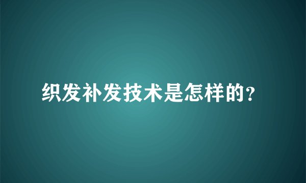 织发补发技术是怎样的？