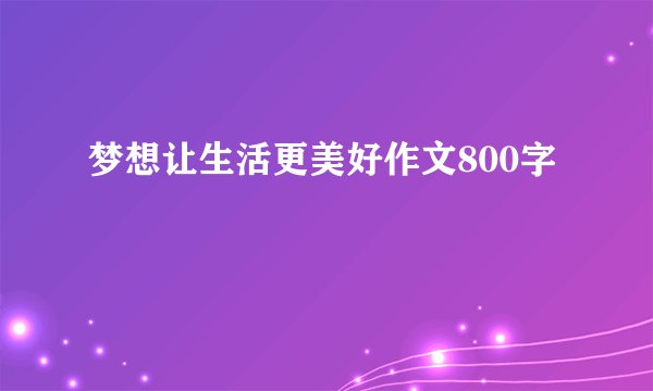 梦想让生活更美好作文800字