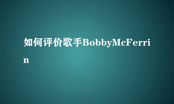 如何评价歌手BobbyMcFerrin