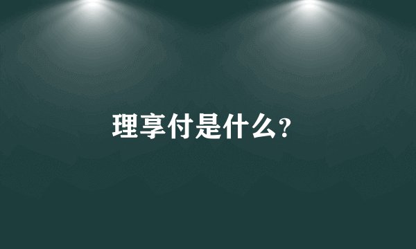 理享付是什么？