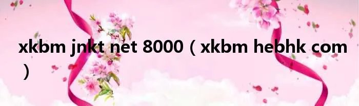 xkbm jnkt net 8000（xkbm hebhk com）