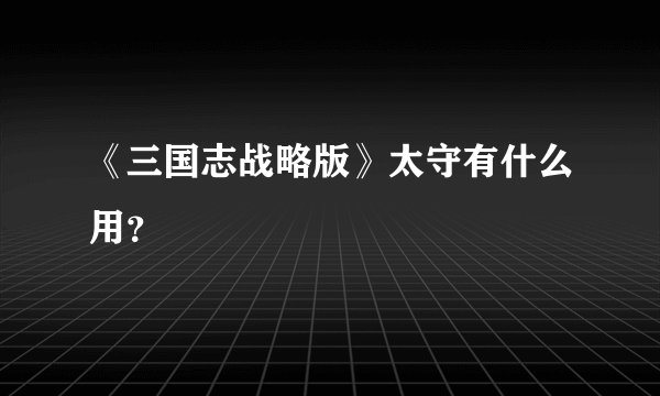 《三国志战略版》太守有什么用？