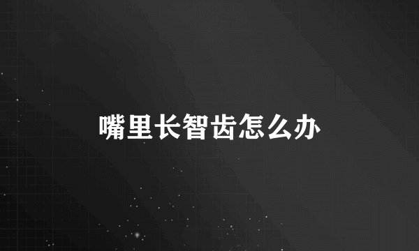 嘴里长智齿怎么办