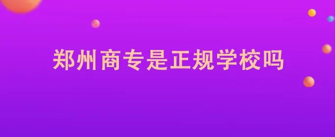 郑州商专是正规学校吗