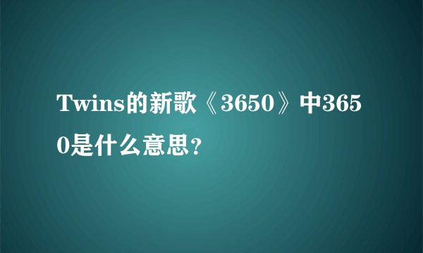 Twins的新歌《3650》中3650是什么意思？