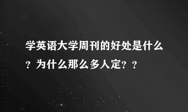 学英语大学周刊的好处是什么？为什么那么多人定？？