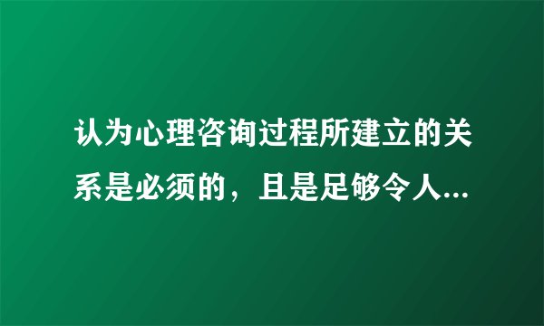 认为心理咨询过程所建立的关系是必须的，且是足够令人改变和成长的关系的心理学家是（）。