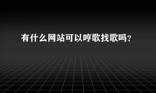 有什么网站可以哼歌找歌吗？