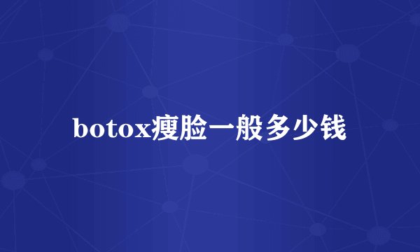 botox瘦脸一般多少钱
