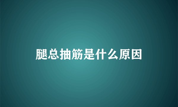 腿总抽筋是什么原因