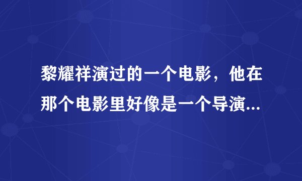 黎耀祥演过的一个电影，他在那个电影里好像是一个导演，他们在一个人家里拍电影