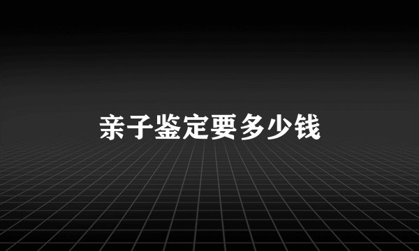 亲子鉴定要多少钱