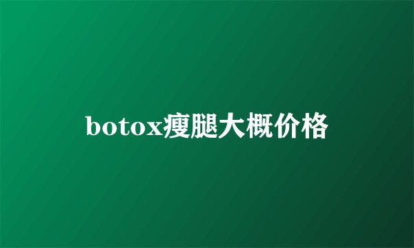 botox瘦腿大概价格
