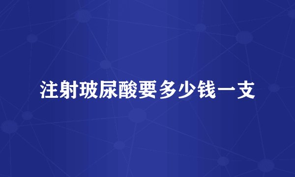 注射玻尿酸要多少钱一支