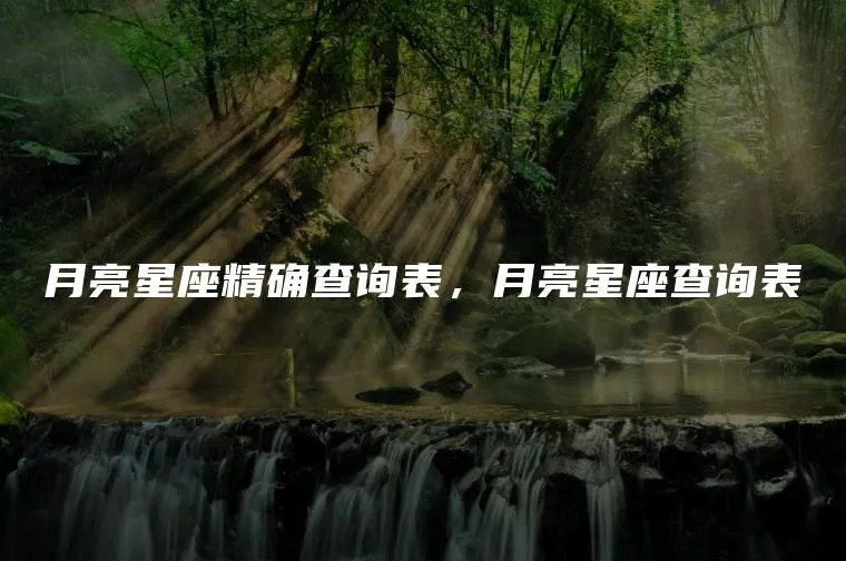 月亮星座精确查询表，月亮星座查询表