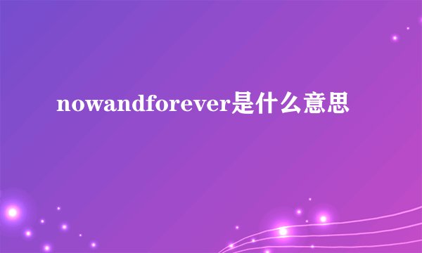 nowandforever是什么意思