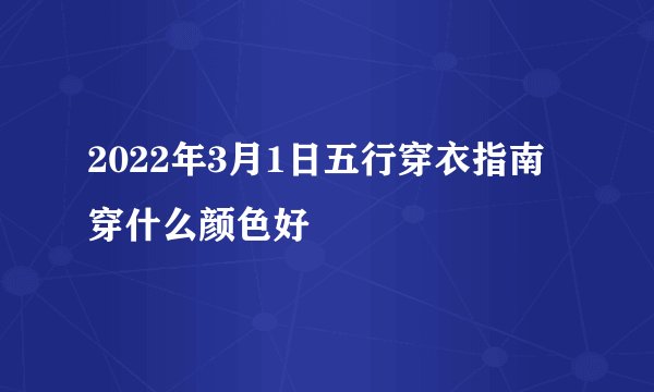 2022年3月1日五行穿衣指南 穿什么颜色好