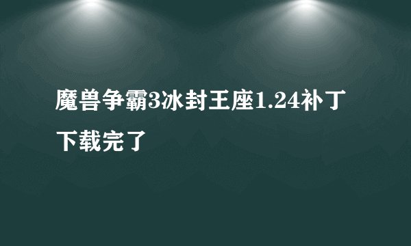 魔兽争霸3冰封王座1.24补丁下载完了