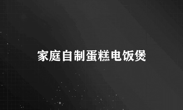 家庭自制蛋糕电饭煲