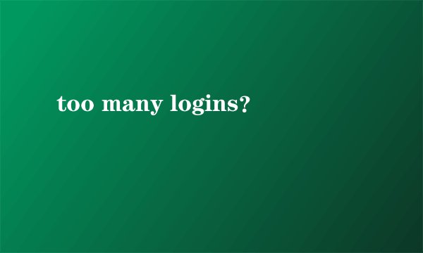 too many logins？