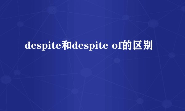 despite和despite of的区别