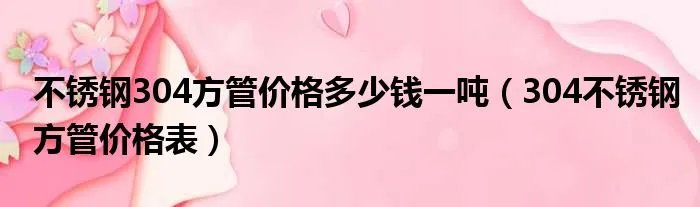 不锈钢304方管价格多少钱一吨（304不锈钢方管价格表）