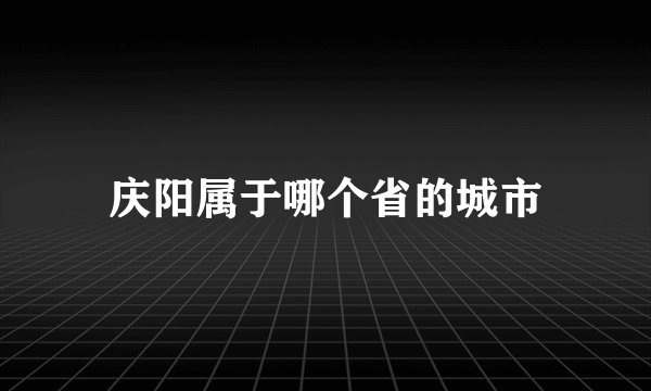 庆阳属于哪个省的城市