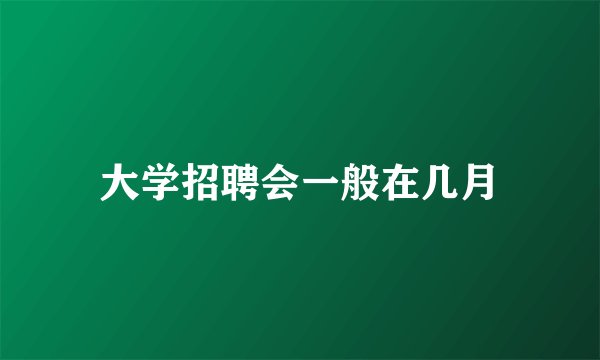 大学招聘会一般在几月